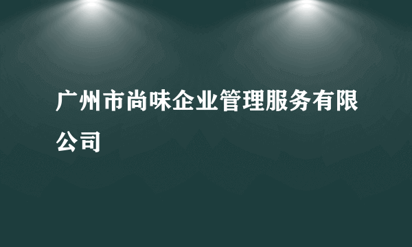 广州市尚味企业管理服务有限公司