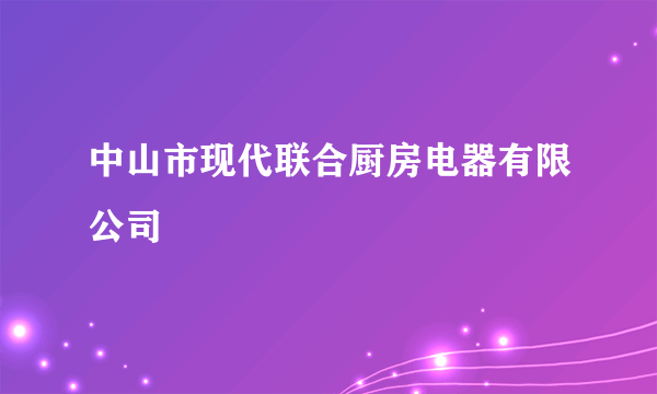 中山市现代联合厨房电器有限公司