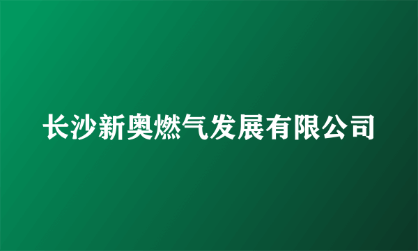 长沙新奥燃气发展有限公司