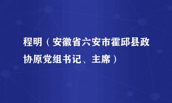 程明（安徽省六安市霍邱县政协原党组书记、主席）