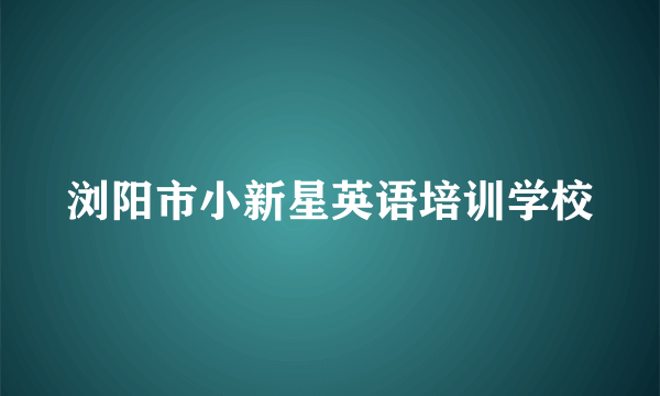 浏阳市小新星英语培训学校