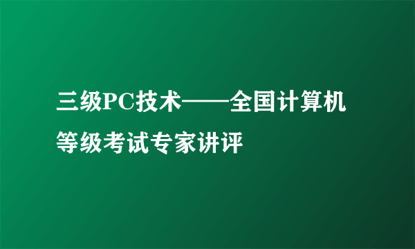 三级PC技术——全国计算机等级考试专家讲评