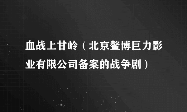 血战上甘岭（北京鳌博巨力影业有限公司备案的战争剧）