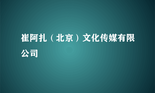 崔阿扎（北京）文化传媒有限公司