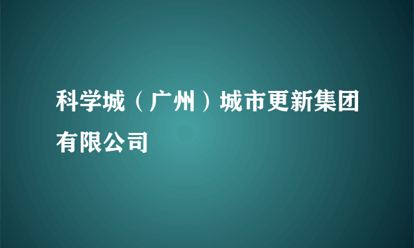 科学城（广州）城市更新集团有限公司