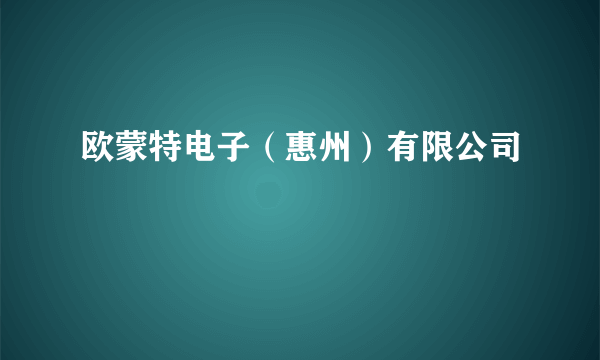 欧蒙特电子（惠州）有限公司