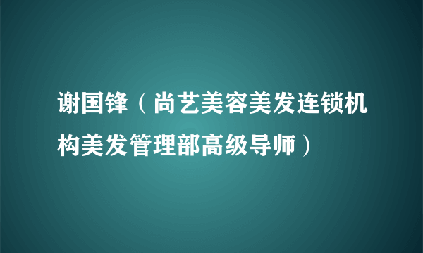 谢国锋（尚艺美容美发连锁机构美发管理部高级导师）