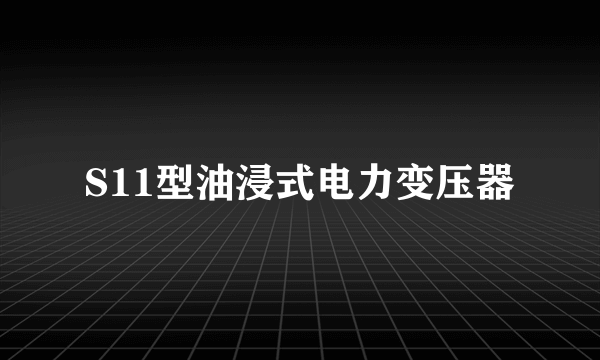 S11型油浸式电力变压器