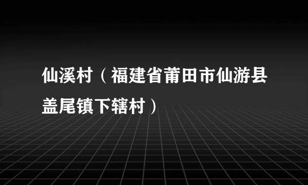 仙溪村（福建省莆田市仙游县盖尾镇下辖村）