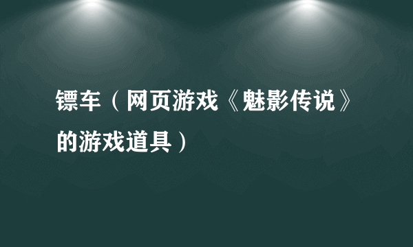 镖车（网页游戏《魅影传说》的游戏道具）