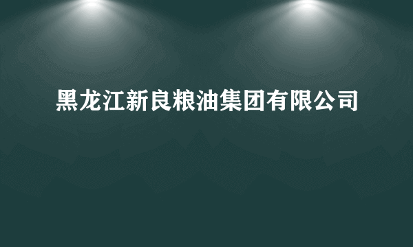 黑龙江新良粮油集团有限公司