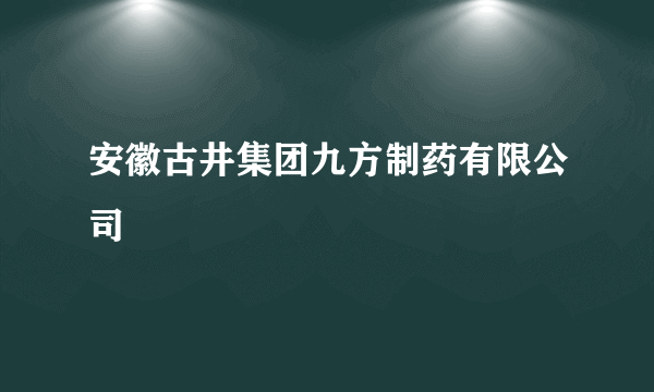 安徽古井集团九方制药有限公司