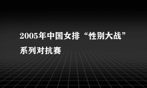 2005年中国女排“性别大战”系列对抗赛