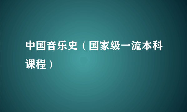 中国音乐史（国家级一流本科课程）