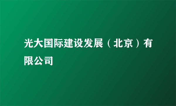 光大国际建设发展（北京）有限公司