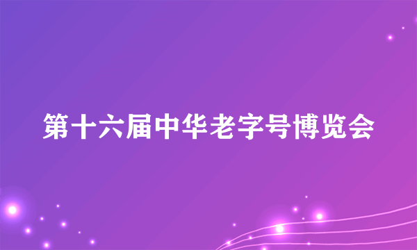 第十六届中华老字号博览会