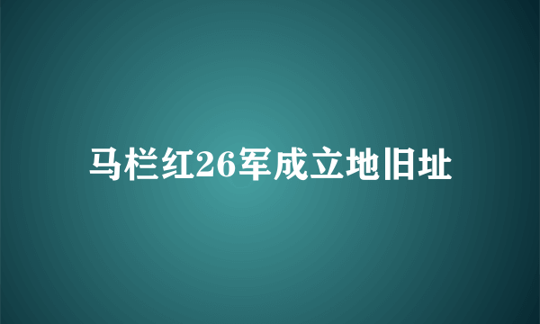 马栏红26军成立地旧址