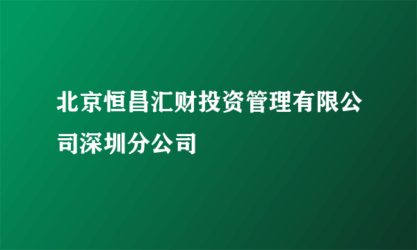 北京恒昌汇财投资管理有限公司深圳分公司