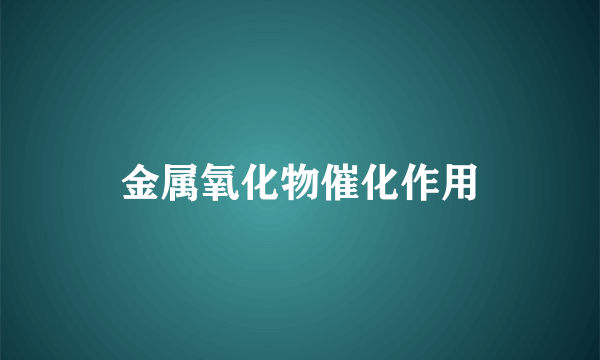 金属氧化物催化作用