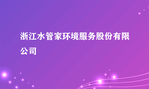 浙江水管家环境服务股份有限公司