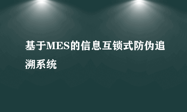 基于MES的信息互锁式防伪追溯系统