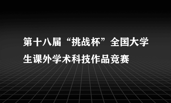 第十八届“挑战杯”全国大学生课外学术科技作品竞赛