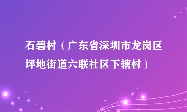 石碧村（广东省深圳市龙岗区坪地街道六联社区下辖村）