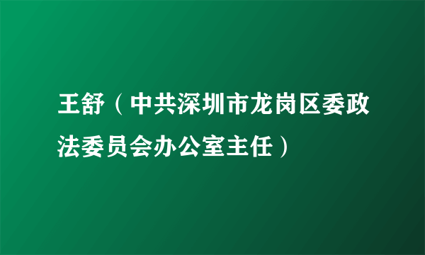 王舒（中共深圳市龙岗区委政法委员会办公室主任）