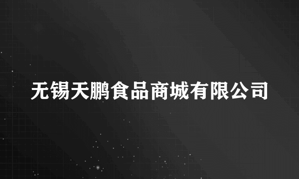 无锡天鹏食品商城有限公司