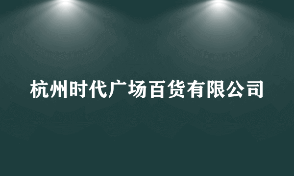 杭州时代广场百货有限公司