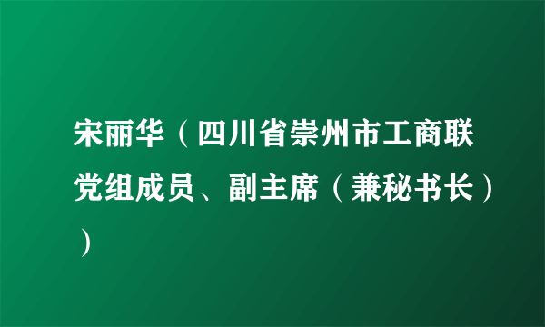 宋丽华（四川省崇州市工商联党组成员、副主席（兼秘书长））