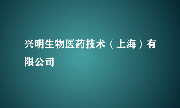 兴明生物医药技术（上海）有限公司