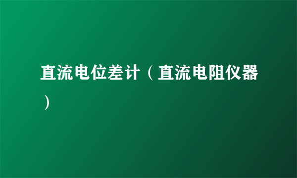 直流电位差计（直流电阻仪器）