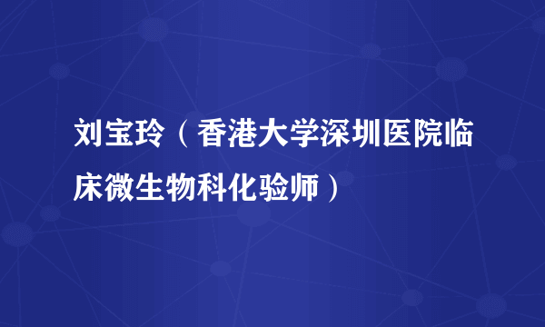 刘宝玲（香港大学深圳医院临床微生物科化验师）