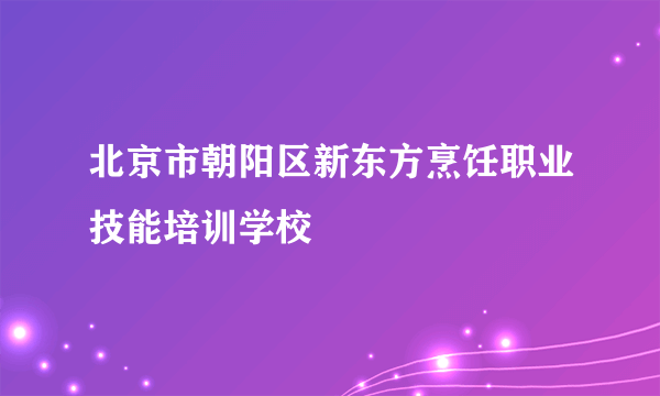 北京市朝阳区新东方烹饪职业技能培训学校