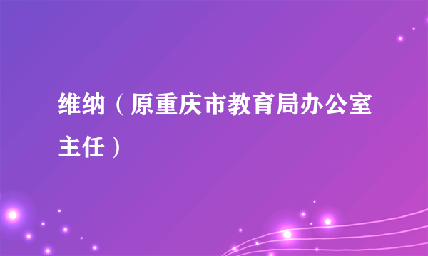 维纳（原重庆市教育局办公室主任）