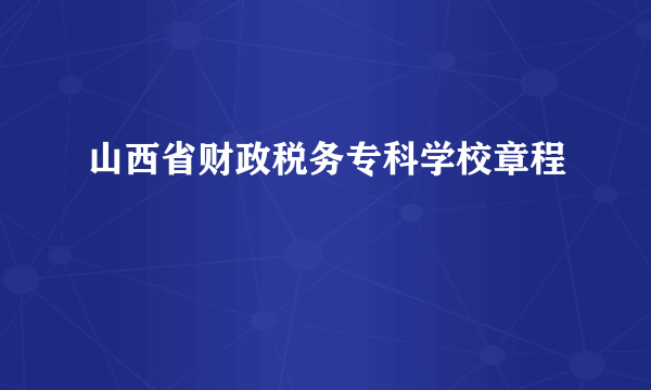 山西省财政税务专科学校章程