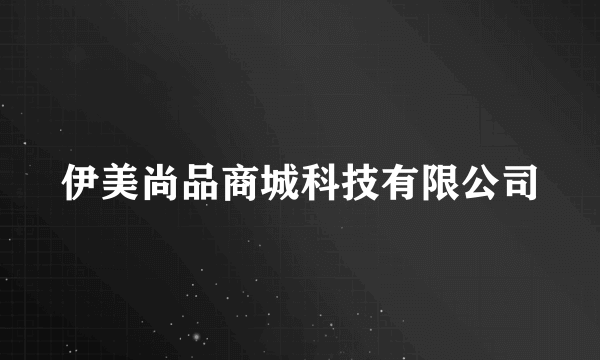 伊美尚品商城科技有限公司