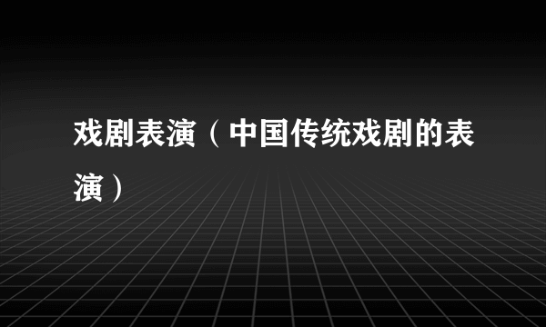 戏剧表演（中国传统戏剧的表演）