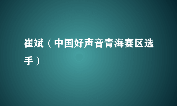 崔斌（中国好声音青海赛区选手）