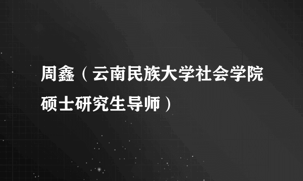 周鑫（云南民族大学社会学院硕士研究生导师）