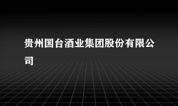 贵州国台酒业集团股份有限公司