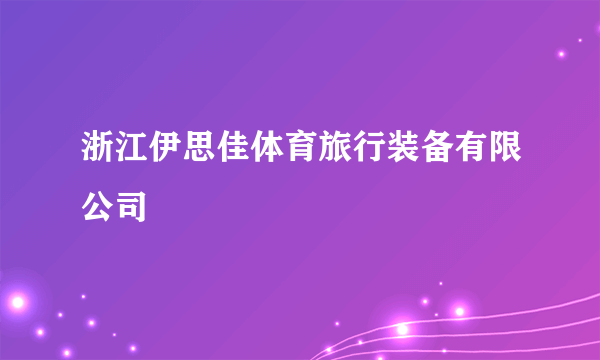 浙江伊思佳体育旅行装备有限公司