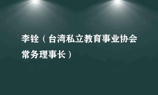 李铨（台湾私立教育事业协会常务理事长）