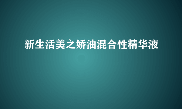 新生活美之娇油混合性精华液