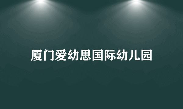 厦门爱幼思国际幼儿园