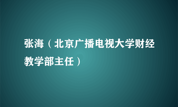 张海（北京广播电视大学财经教学部主任）