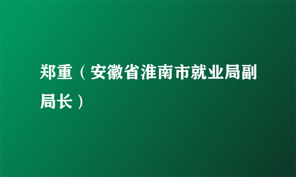 郑重（安徽省淮南市就业局副局长）