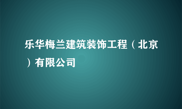 乐华梅兰建筑装饰工程（北京）有限公司