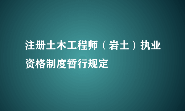 注册土木工程师（岩土）执业资格制度暂行规定